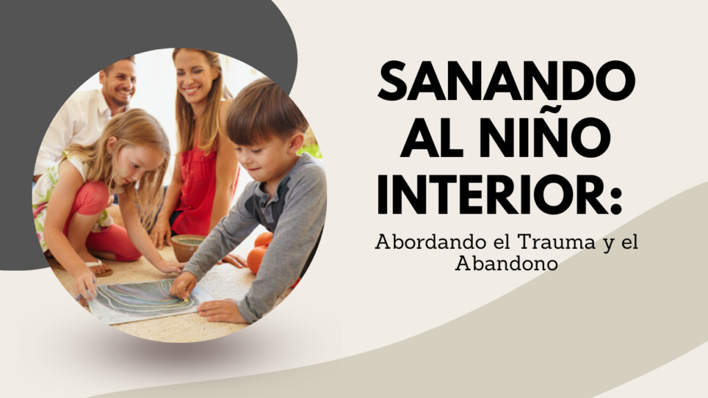Sanando al Niño Interior: Abordando el Trauma y el Abandono